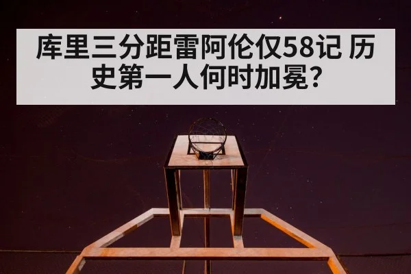 库里三分距雷阿伦仅58记 历史第一人何时加冕？