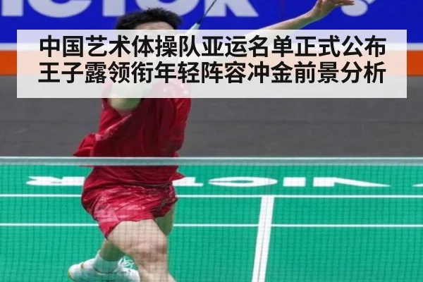 中国艺术体操队亚运名单正式公布 王子露领衔年轻阵容冲金前景分析