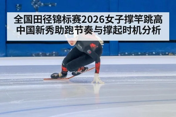 全国田径锦标赛2026女子撑竿跳高 中国新秀助跑节奏与撑起时机分析