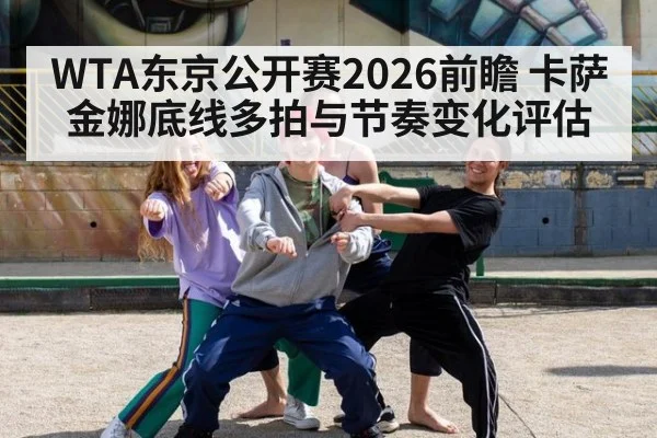 WTA东京公开赛2026前瞻 卡萨金娜底线多拍与节奏变化评估