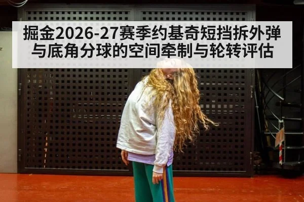 掘金2026-27赛季约基奇短挡拆外弹与底角分球的空间牵制与轮转评估